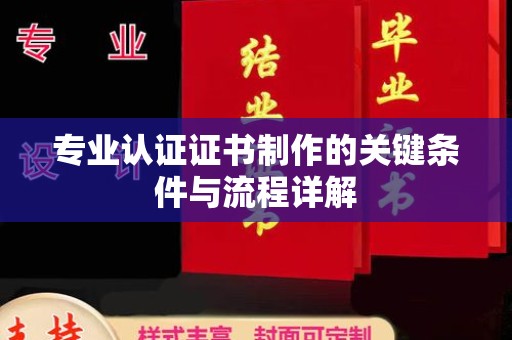 峰峰矿区专业认证证书制作的关键条件与流程详解