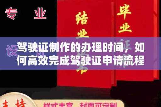 峰峰矿区驾驶证制作的办理时间，如何高效完成驾驶证申请流程