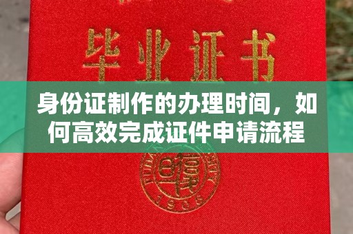 峰峰矿区身份证制作的办理时间，如何高效完成证件申请流程