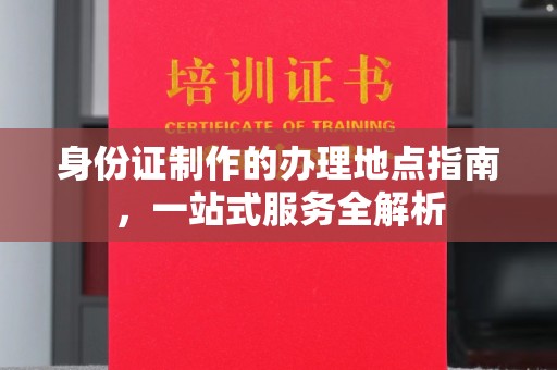 峰峰矿区身份证制作的办理地点指南，一站式服务全解析