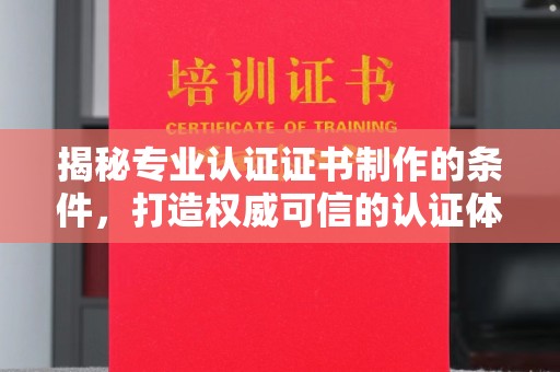 峰峰矿区揭秘专业认证证书制作的条件，打造权威可信的认证体系