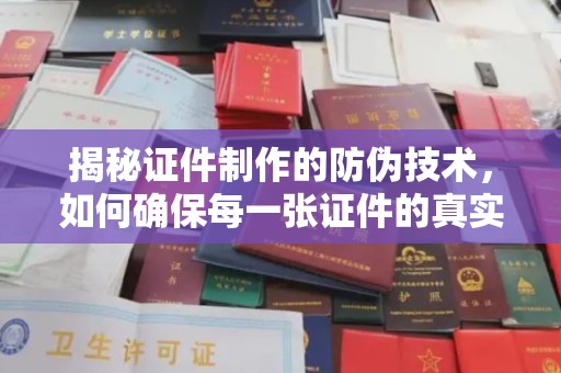 峰峰矿区揭秘证件制作的防伪技术，如何确保每一张证件的真实性与安全性