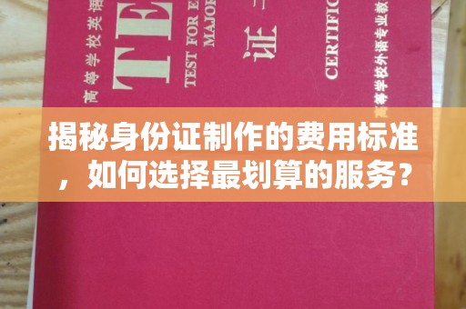 峰峰矿区揭秘身份证制作的费用标准，如何选择最划算的服务？