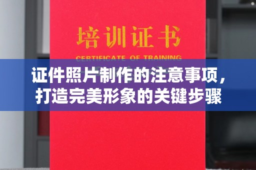 峰峰矿区证件照片制作的注意事项，打造完美形象的关键步骤