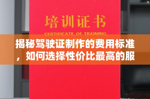 峰峰矿区揭秘驾驶证制作的费用标准，如何选择性价比最高的服务？