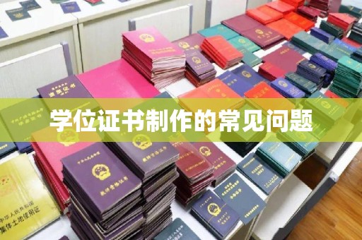 峰峰矿区学位证书制作的常见问题