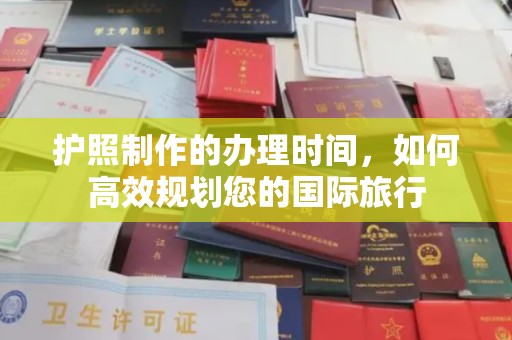 峰峰矿区护照制作的办理时间，如何高效规划您的国际旅行
