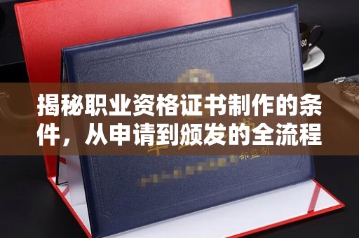 峰峰矿区揭秘职业资格证书制作的条件，从申请到颁发的全流程解析