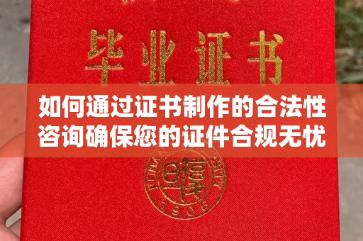 峰峰矿区如何通过证书制作的合法性咨询确保您的证件合规无忧
