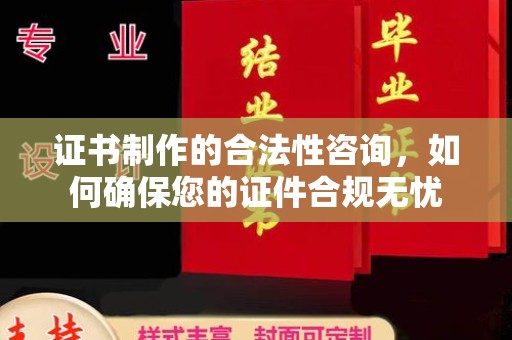 峰峰矿区证书制作的合法性咨询，如何确保您的证件合规无忧