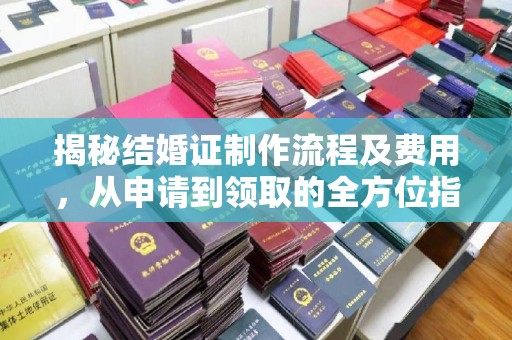峰峰矿区揭秘结婚证制作流程及费用，从申请到领取的全方位指南