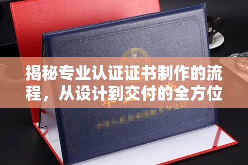 峰峰矿区揭秘专业认证证书制作的流程，从设计到交付的全方位指南