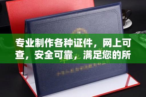 峰峰矿区专业制作各种证件，网上可查，安全可靠，满足您的所有需求
