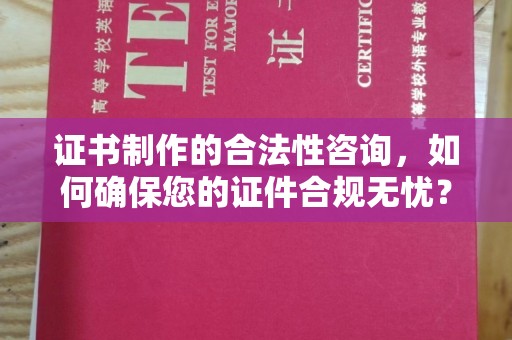 峰峰矿区证书制作的合法性咨询，如何确保您的证件合规无忧？