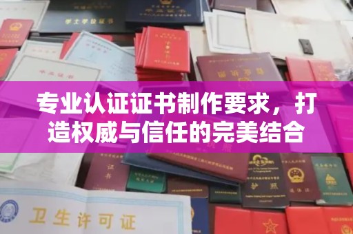 峰峰矿区专业认证证书制作要求，打造权威与信任的完美结合