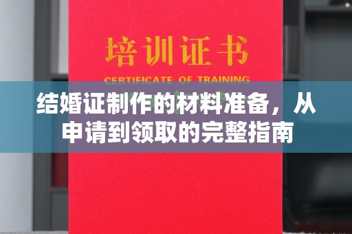 峰峰矿区结婚证制作的材料准备，从申请到领取的完整指南