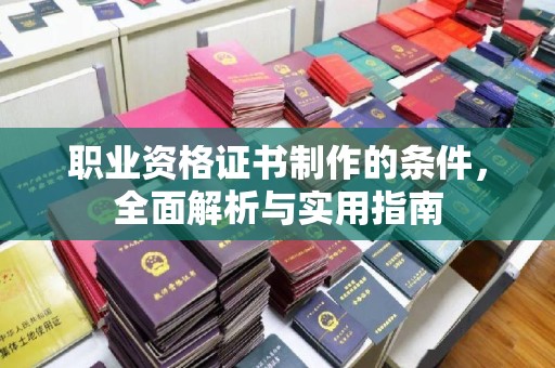 峰峰矿区职业资格证书制作的条件，全面解析与实用指南