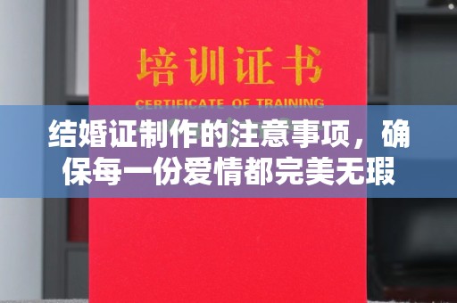 峰峰矿区结婚证制作的注意事项，确保每一份爱情都完美无瑕