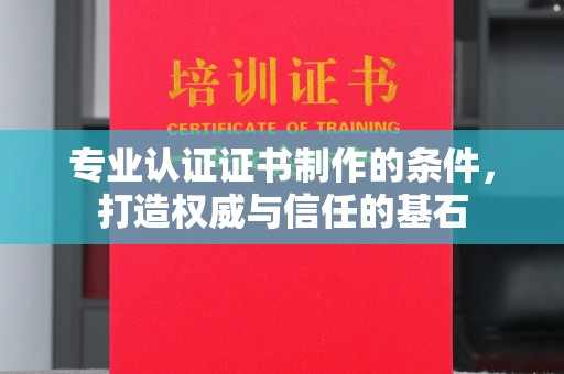 峰峰矿区专业认证证书制作的条件，打造权威与信任的基石